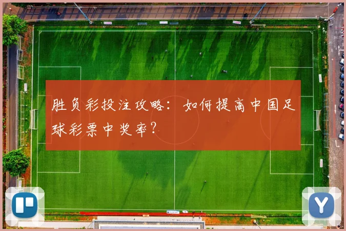 胜负彩投注攻略：如何提高中国足球彩票中奖率？