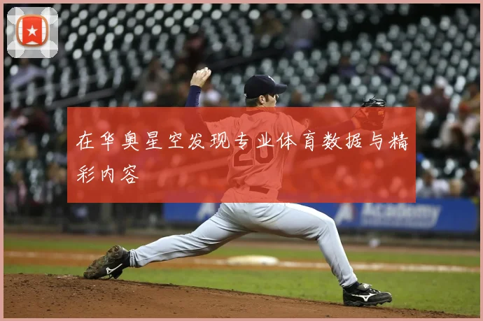 在华奥星空发现专业体育数据与精彩内容