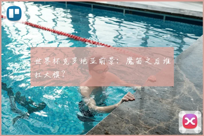 世界杯克罗地亚前景：魔笛之后谁扛大旗？