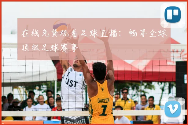 在线免费观看足球直播：畅享全球顶级足球赛事