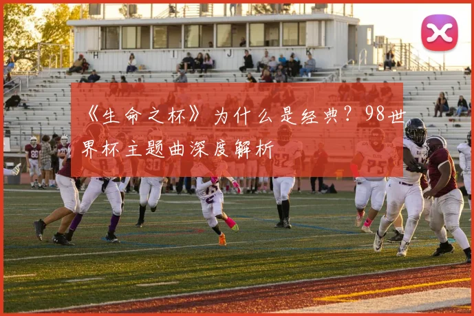 《生命之杯》为什么是经典？98世界杯主题曲深度解析