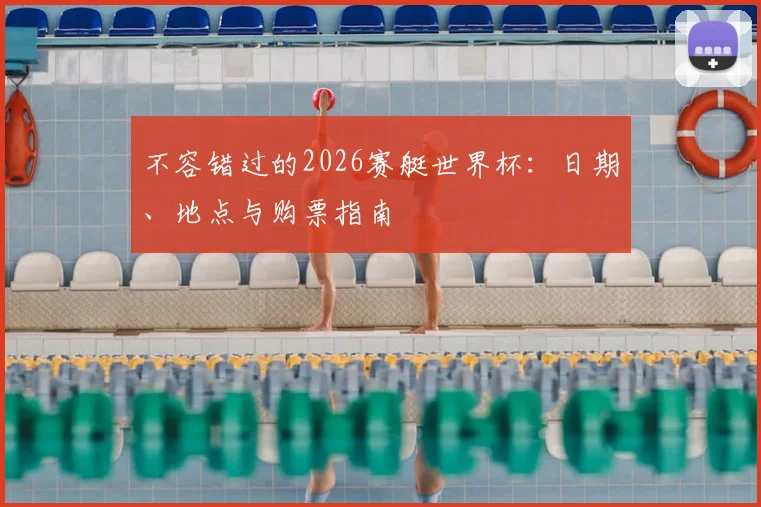 不容错过的2026赛艇世界杯：日期、地点与购票指南
