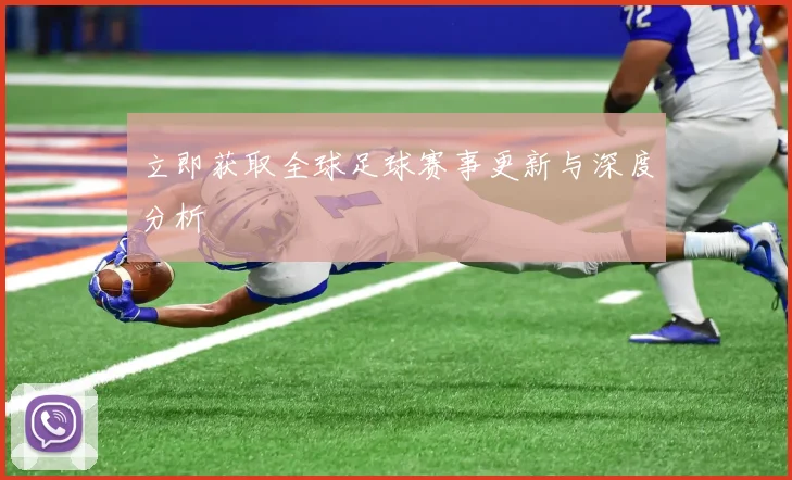 立即获取全球足球赛事更新与深度分析