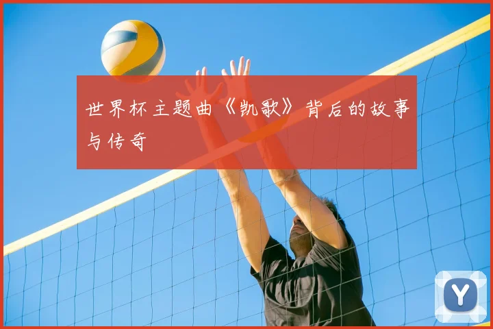世界杯主题曲《凯歌》背后的故事与传奇