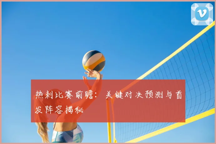 热刺比赛前瞻：关键对决预测与首发阵容揭秘