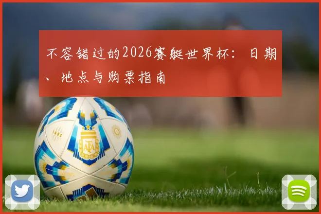 不容错过的2026赛艇世界杯：日期、地点与购票指南